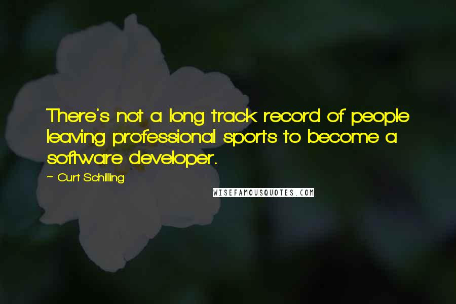 Curt Schilling Quotes: There's not a long track record of people leaving professional sports to become a software developer.