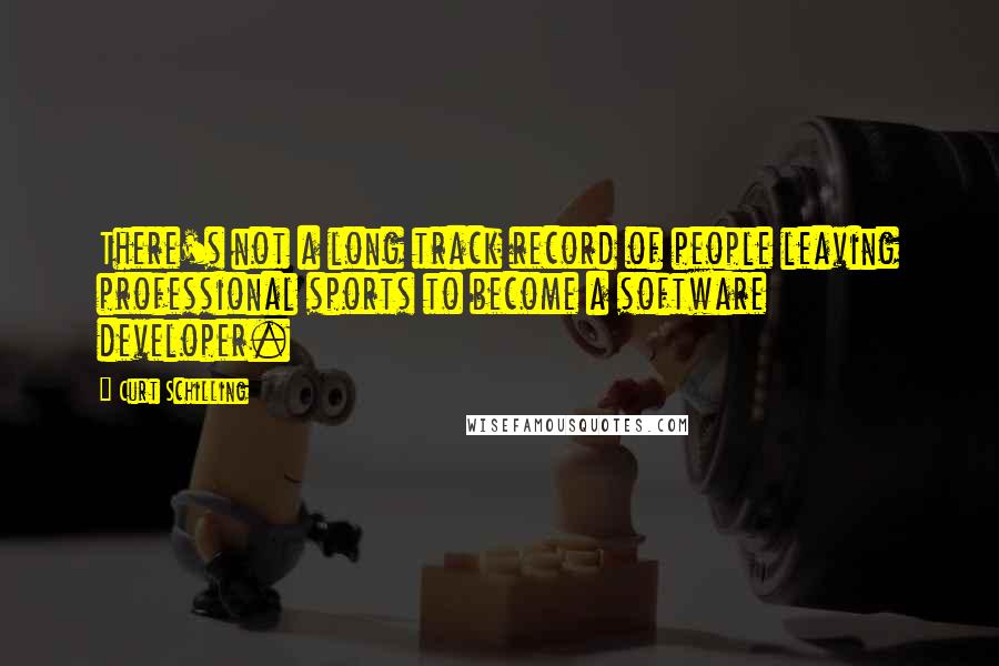 Curt Schilling Quotes: There's not a long track record of people leaving professional sports to become a software developer.