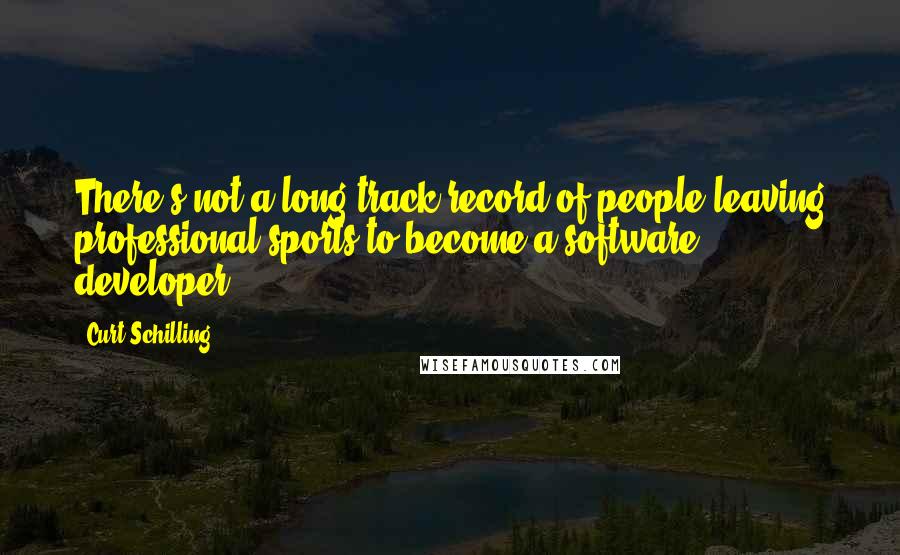 Curt Schilling Quotes: There's not a long track record of people leaving professional sports to become a software developer.