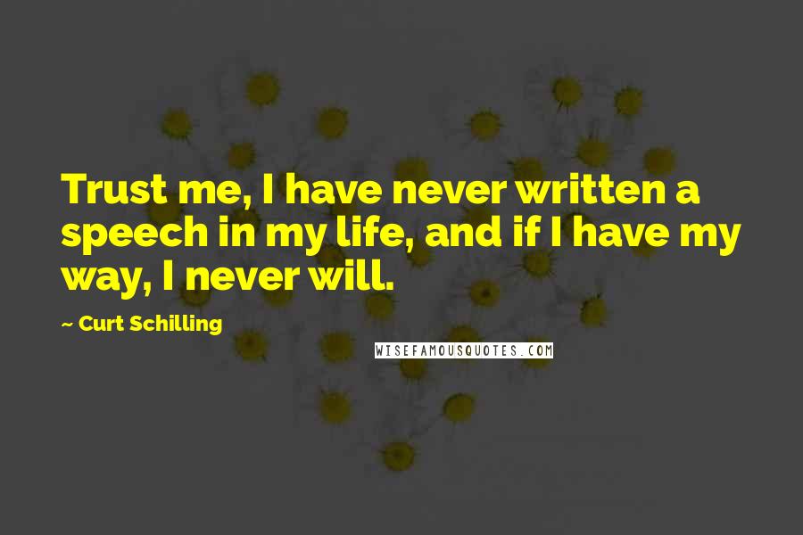 Curt Schilling Quotes: Trust me, I have never written a speech in my life, and if I have my way, I never will.