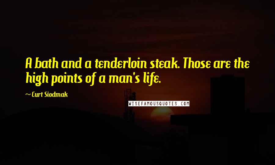 Curt Siodmak Quotes: A bath and a tenderloin steak. Those are the high points of a man's life.