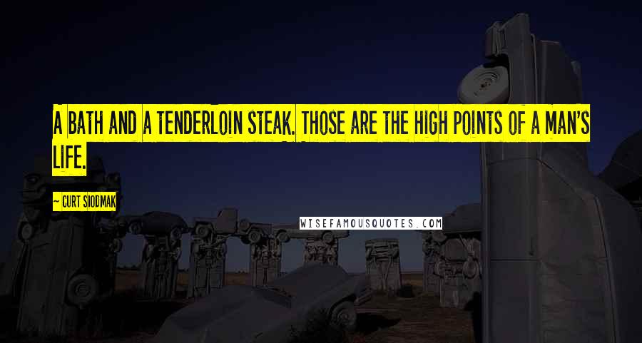 Curt Siodmak Quotes: A bath and a tenderloin steak. Those are the high points of a man's life.