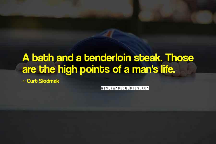 Curt Siodmak Quotes: A bath and a tenderloin steak. Those are the high points of a man's life.