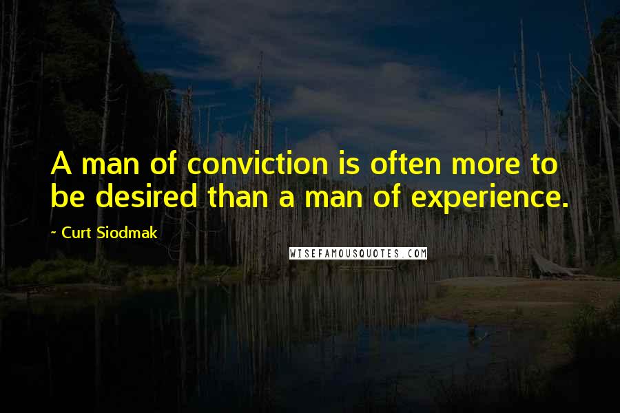 Curt Siodmak Quotes: A man of conviction is often more to be desired than a man of experience.