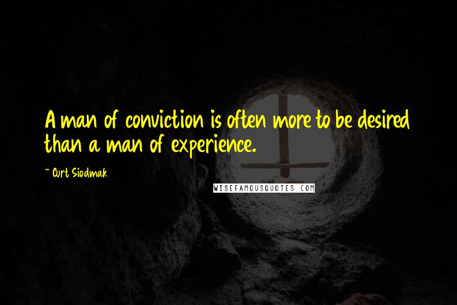 Curt Siodmak Quotes: A man of conviction is often more to be desired than a man of experience.