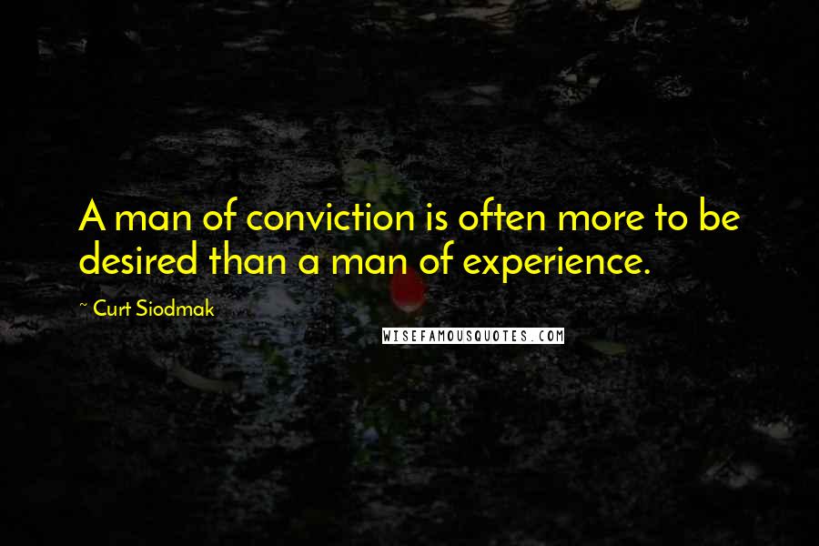 Curt Siodmak Quotes: A man of conviction is often more to be desired than a man of experience.