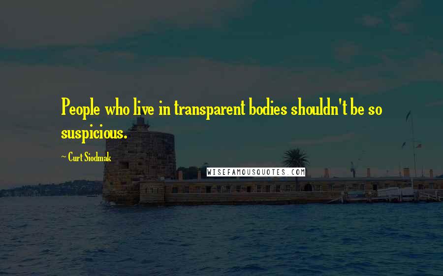 Curt Siodmak Quotes: People who live in transparent bodies shouldn't be so suspicious.