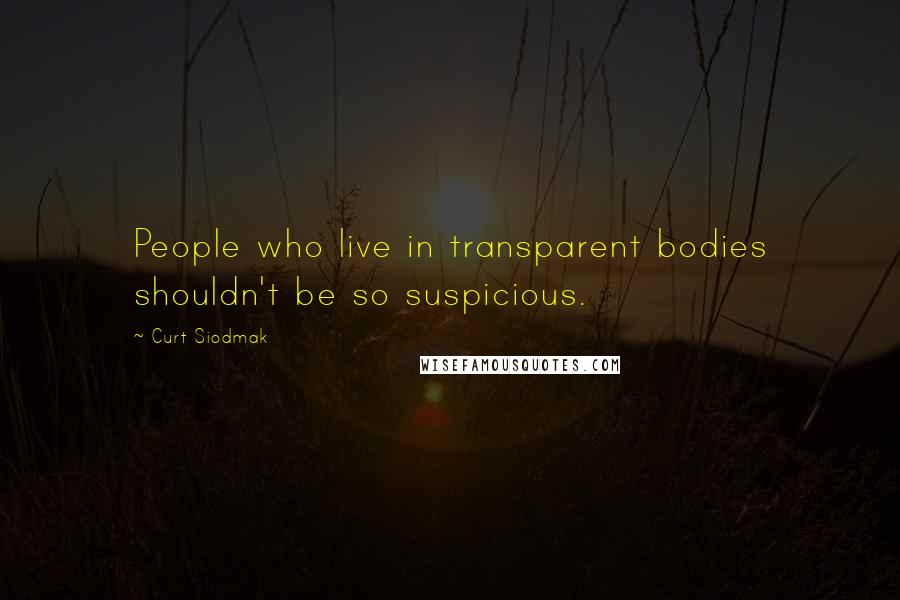 Curt Siodmak Quotes: People who live in transparent bodies shouldn't be so suspicious.