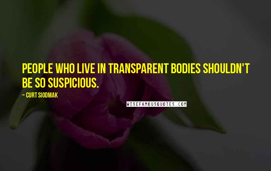 Curt Siodmak Quotes: People who live in transparent bodies shouldn't be so suspicious.
