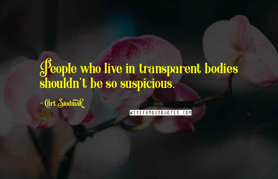 Curt Siodmak Quotes: People who live in transparent bodies shouldn't be so suspicious.