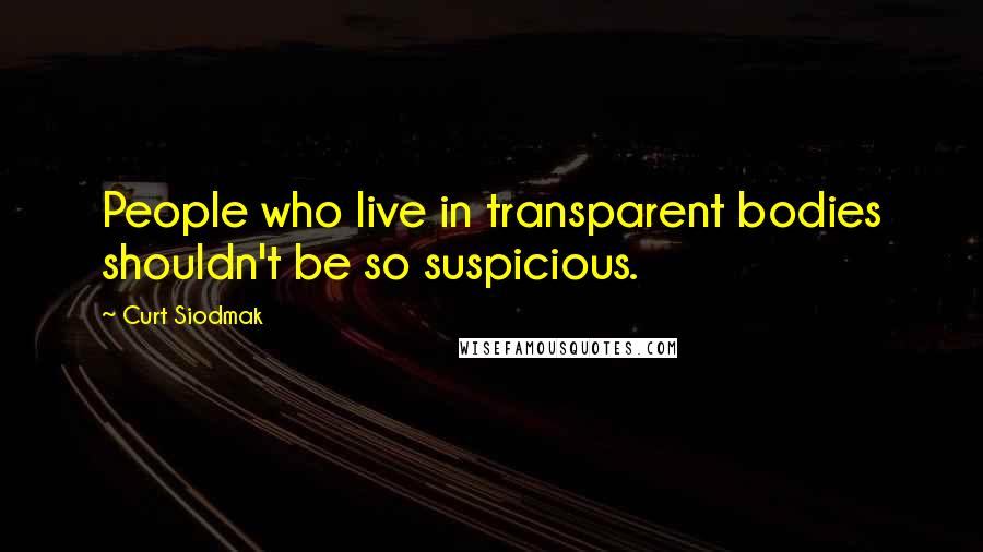 Curt Siodmak Quotes: People who live in transparent bodies shouldn't be so suspicious.