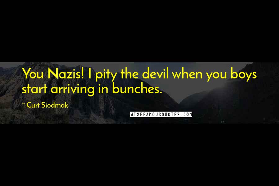 Curt Siodmak Quotes: You Nazis! I pity the devil when you boys start arriving in bunches.