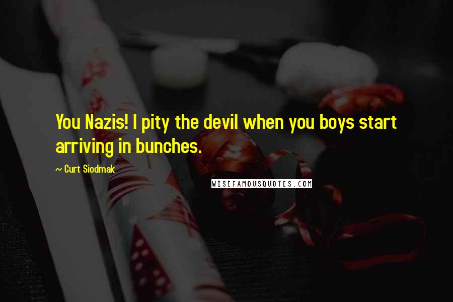 Curt Siodmak Quotes: You Nazis! I pity the devil when you boys start arriving in bunches.