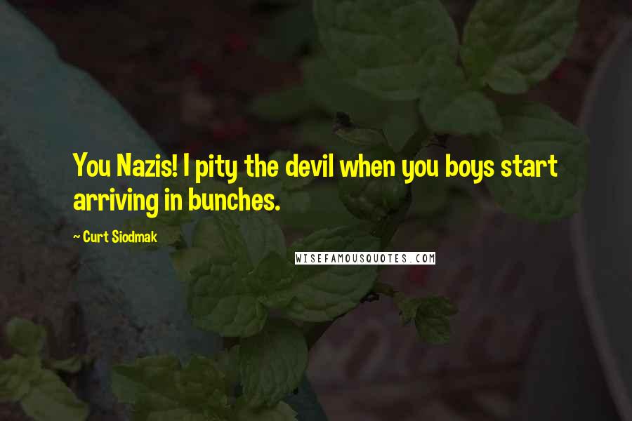 Curt Siodmak Quotes: You Nazis! I pity the devil when you boys start arriving in bunches.