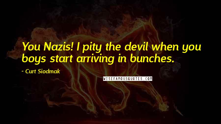 Curt Siodmak Quotes: You Nazis! I pity the devil when you boys start arriving in bunches.