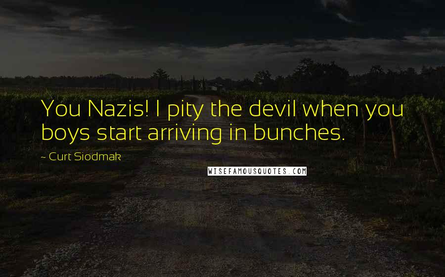 Curt Siodmak Quotes: You Nazis! I pity the devil when you boys start arriving in bunches.