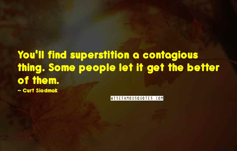 Curt Siodmak Quotes: You'll find superstition a contagious thing. Some people let it get the better of them.
