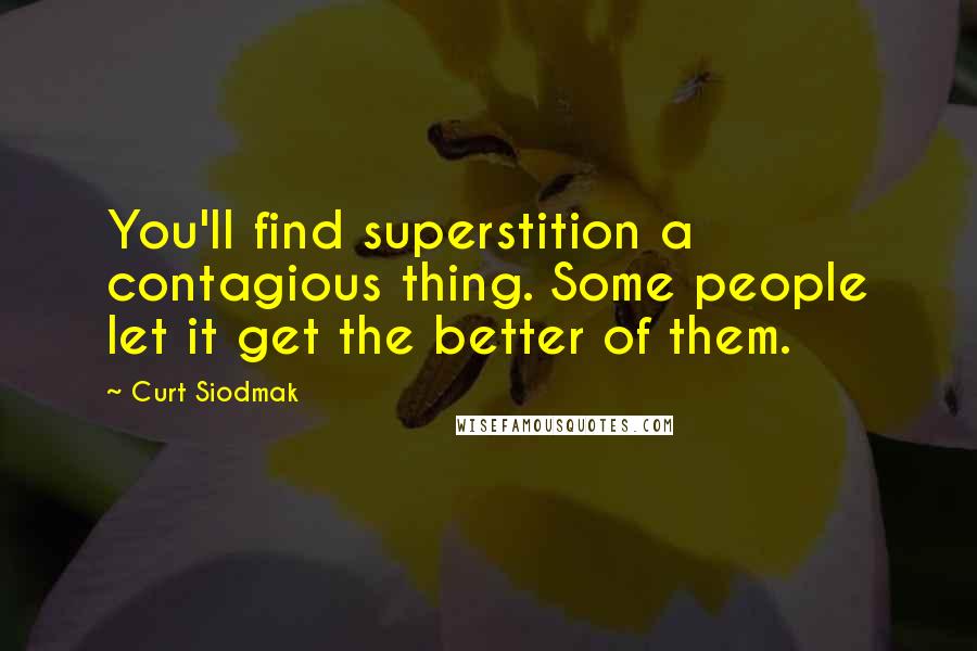 Curt Siodmak Quotes: You'll find superstition a contagious thing. Some people let it get the better of them.