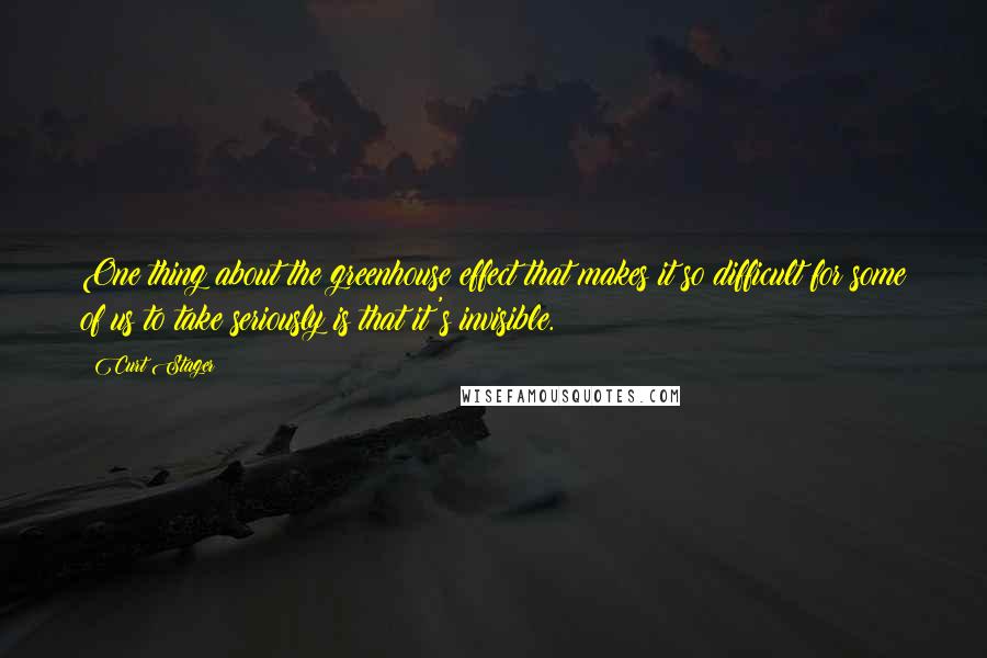 Curt Stager Quotes: One thing about the greenhouse effect that makes it so difficult for some of us to take seriously is that it's invisible.