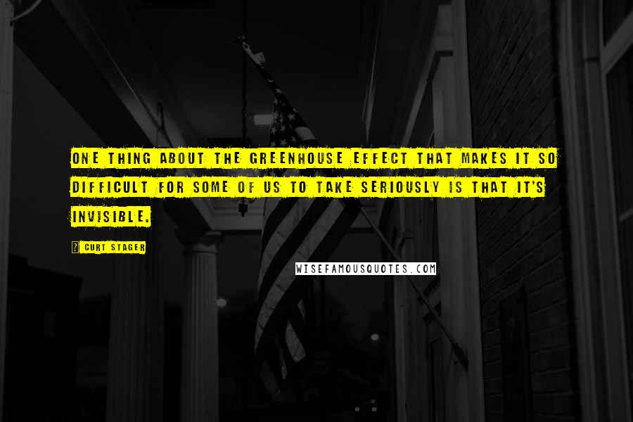 Curt Stager Quotes: One thing about the greenhouse effect that makes it so difficult for some of us to take seriously is that it's invisible.