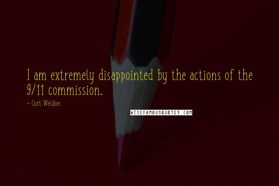 Curt Weldon Quotes: I am extremely disappointed by the actions of the 9/11 commission.