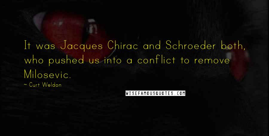 Curt Weldon Quotes: It was Jacques Chirac and Schroeder both, who pushed us into a conflict to remove Milosevic.