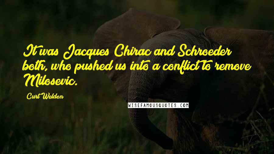 Curt Weldon Quotes: It was Jacques Chirac and Schroeder both, who pushed us into a conflict to remove Milosevic.