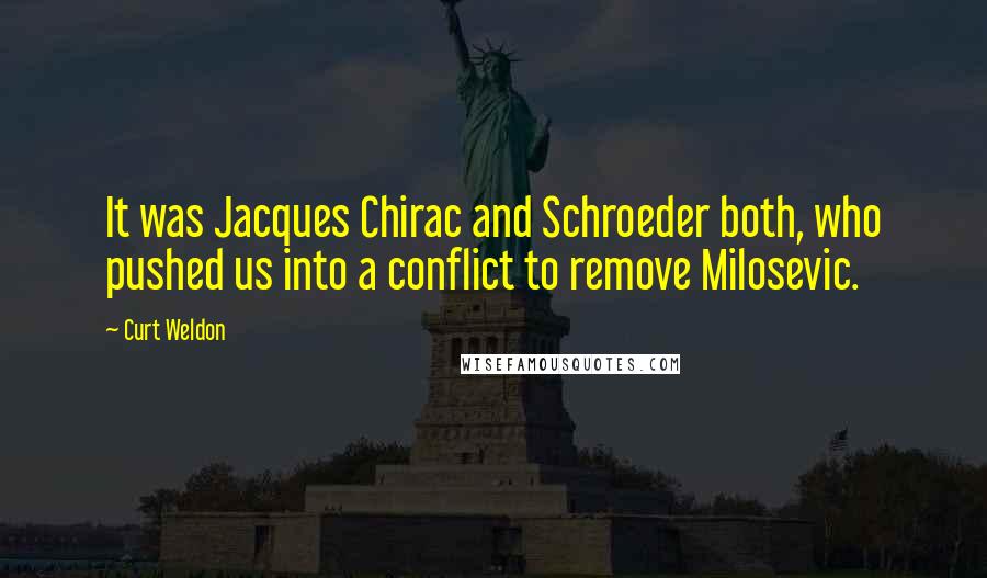 Curt Weldon Quotes: It was Jacques Chirac and Schroeder both, who pushed us into a conflict to remove Milosevic.