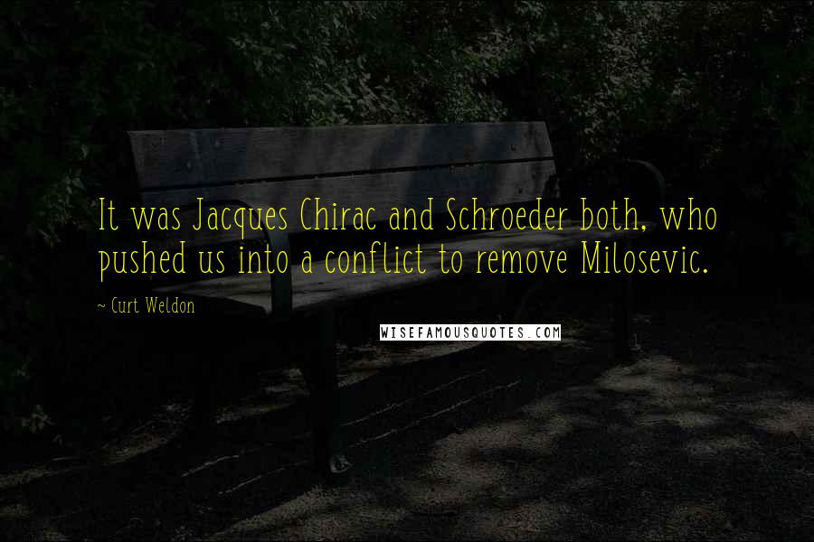 Curt Weldon Quotes: It was Jacques Chirac and Schroeder both, who pushed us into a conflict to remove Milosevic.