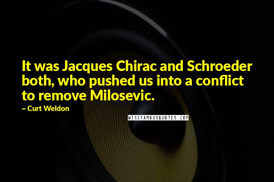 Curt Weldon Quotes: It was Jacques Chirac and Schroeder both, who pushed us into a conflict to remove Milosevic.