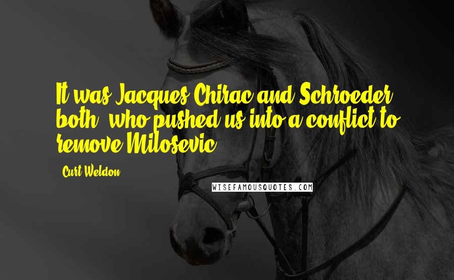 Curt Weldon Quotes: It was Jacques Chirac and Schroeder both, who pushed us into a conflict to remove Milosevic.