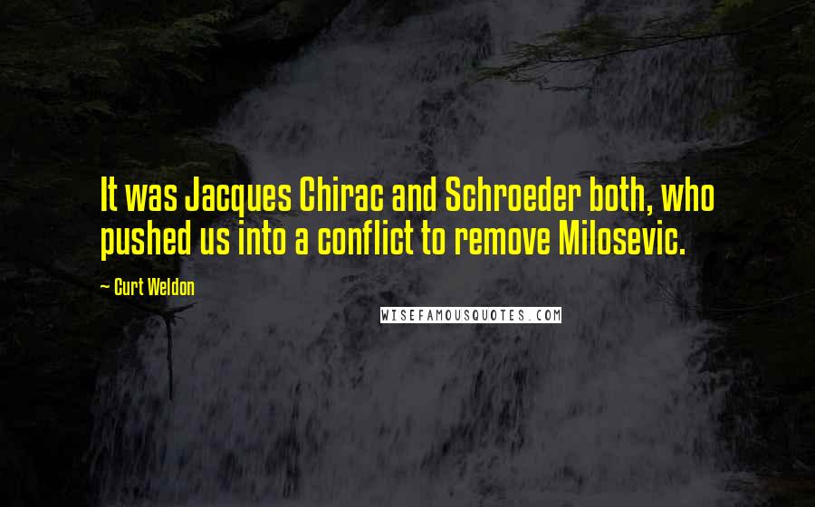 Curt Weldon Quotes: It was Jacques Chirac and Schroeder both, who pushed us into a conflict to remove Milosevic.
