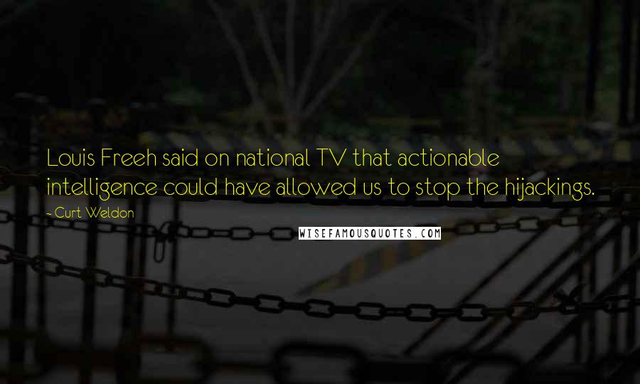 Curt Weldon Quotes: Louis Freeh said on national TV that actionable intelligence could have allowed us to stop the hijackings.