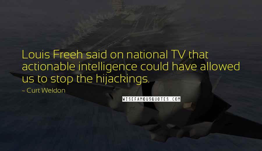 Curt Weldon Quotes: Louis Freeh said on national TV that actionable intelligence could have allowed us to stop the hijackings.