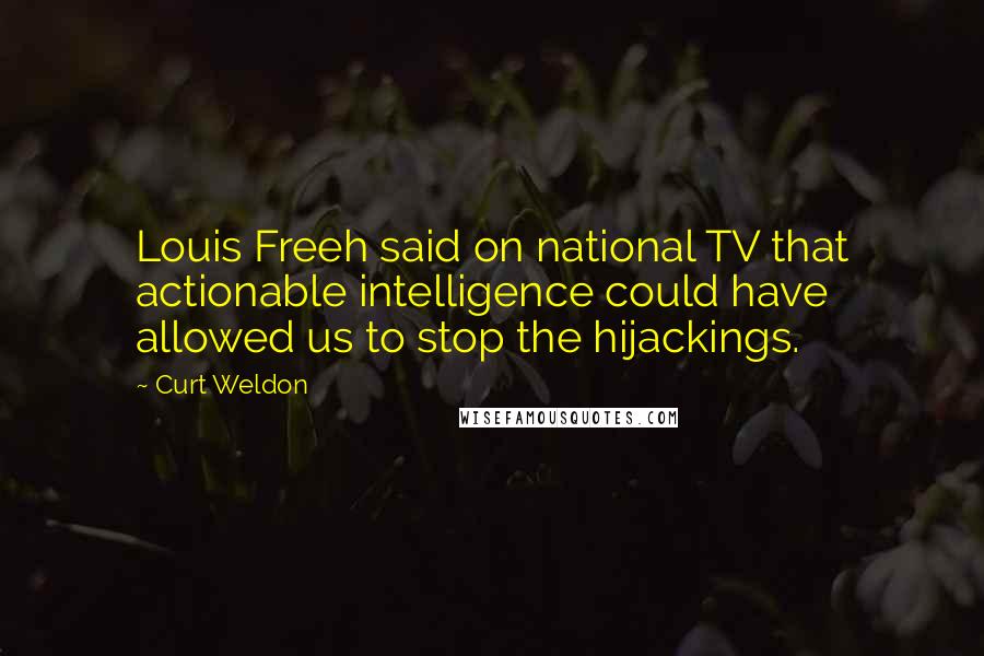 Curt Weldon Quotes: Louis Freeh said on national TV that actionable intelligence could have allowed us to stop the hijackings.