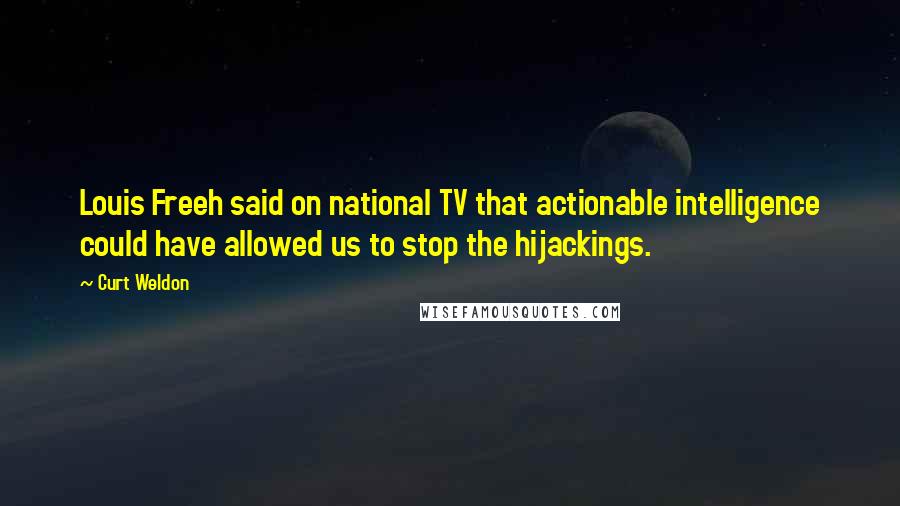Curt Weldon Quotes: Louis Freeh said on national TV that actionable intelligence could have allowed us to stop the hijackings.