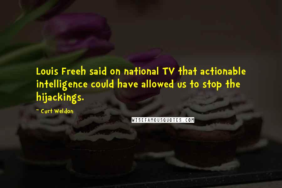 Curt Weldon Quotes: Louis Freeh said on national TV that actionable intelligence could have allowed us to stop the hijackings.