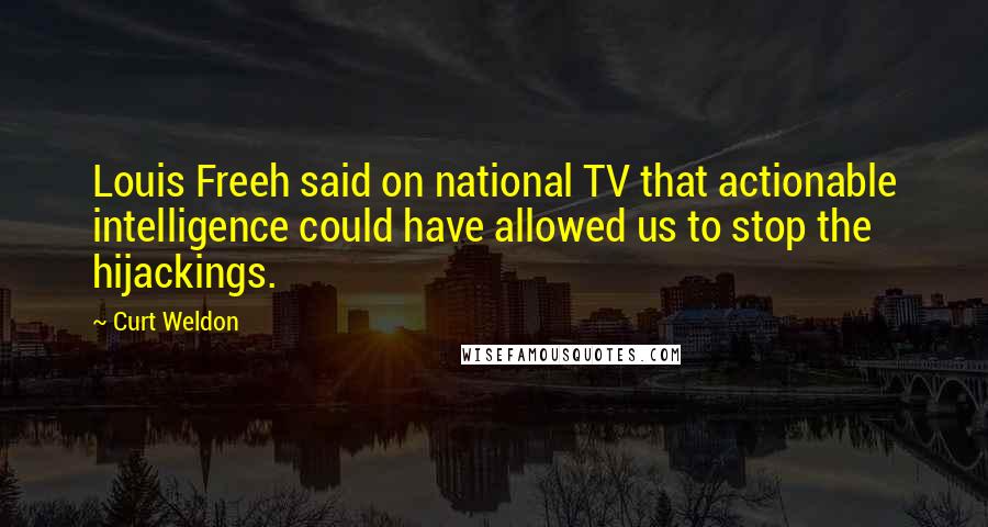 Curt Weldon Quotes: Louis Freeh said on national TV that actionable intelligence could have allowed us to stop the hijackings.