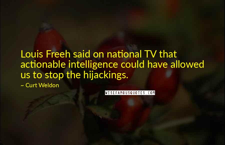 Curt Weldon Quotes: Louis Freeh said on national TV that actionable intelligence could have allowed us to stop the hijackings.