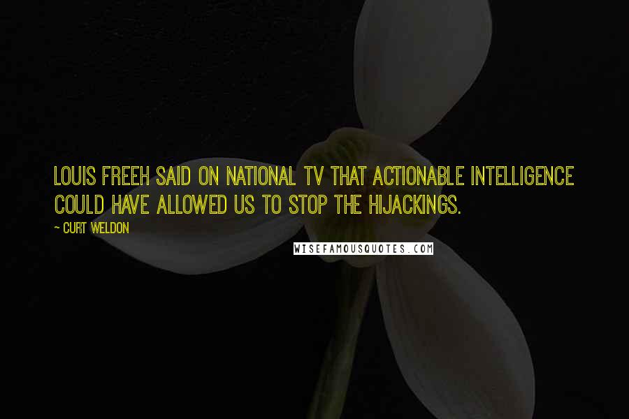 Curt Weldon Quotes: Louis Freeh said on national TV that actionable intelligence could have allowed us to stop the hijackings.