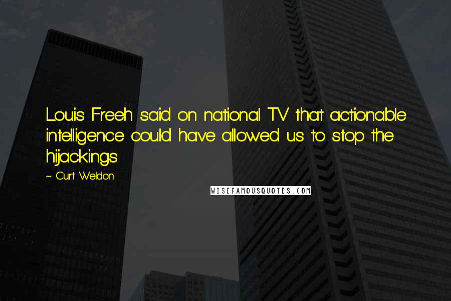 Curt Weldon Quotes: Louis Freeh said on national TV that actionable intelligence could have allowed us to stop the hijackings.