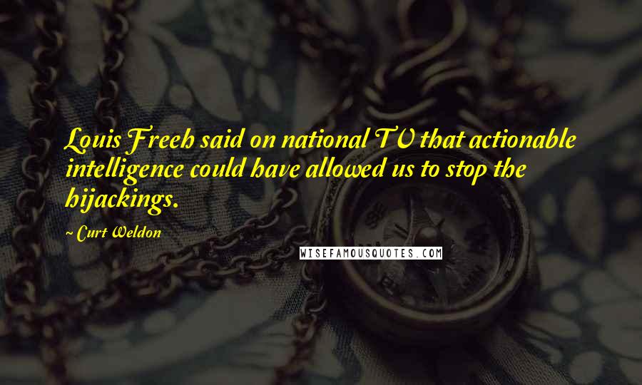 Curt Weldon Quotes: Louis Freeh said on national TV that actionable intelligence could have allowed us to stop the hijackings.