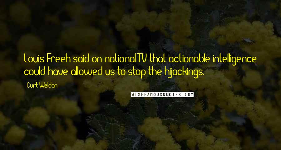 Curt Weldon Quotes: Louis Freeh said on national TV that actionable intelligence could have allowed us to stop the hijackings.