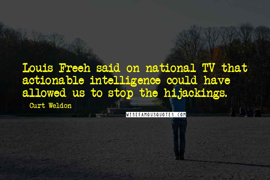 Curt Weldon Quotes: Louis Freeh said on national TV that actionable intelligence could have allowed us to stop the hijackings.