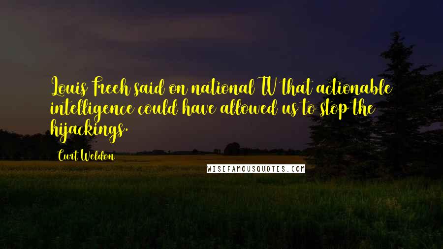 Curt Weldon Quotes: Louis Freeh said on national TV that actionable intelligence could have allowed us to stop the hijackings.