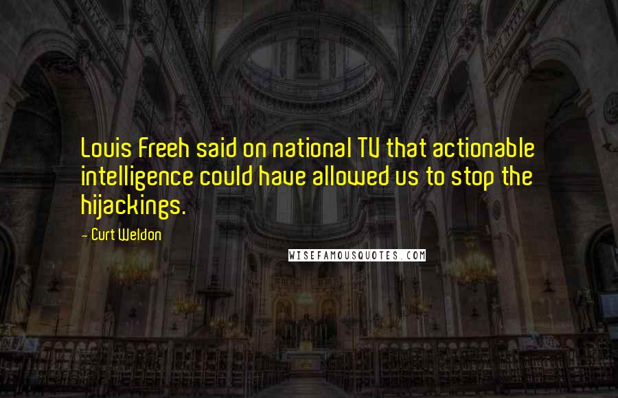 Curt Weldon Quotes: Louis Freeh said on national TV that actionable intelligence could have allowed us to stop the hijackings.