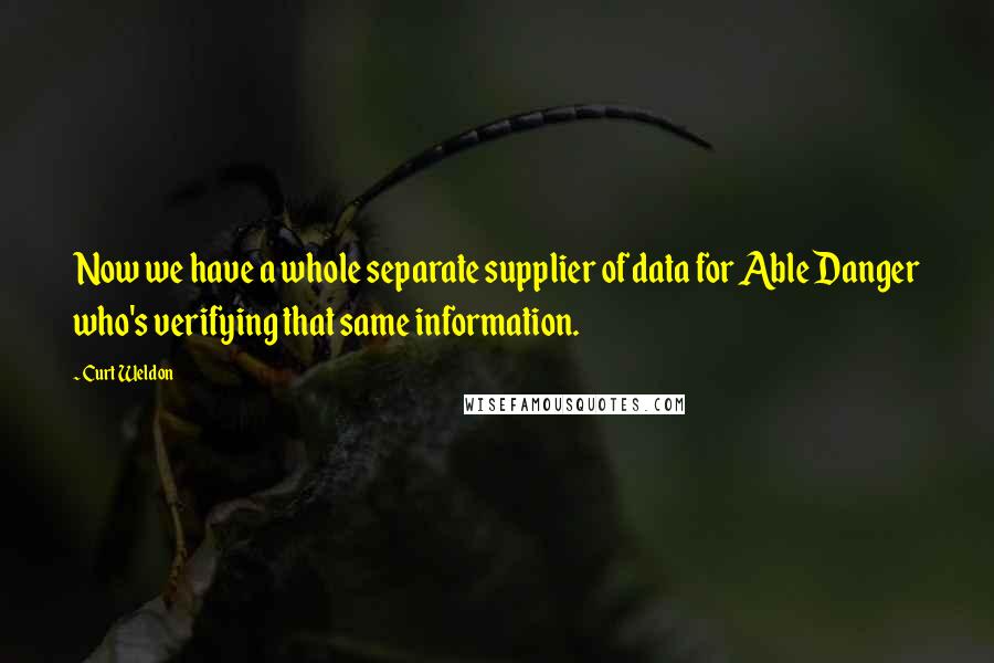 Curt Weldon Quotes: Now we have a whole separate supplier of data for Able Danger who's verifying that same information.