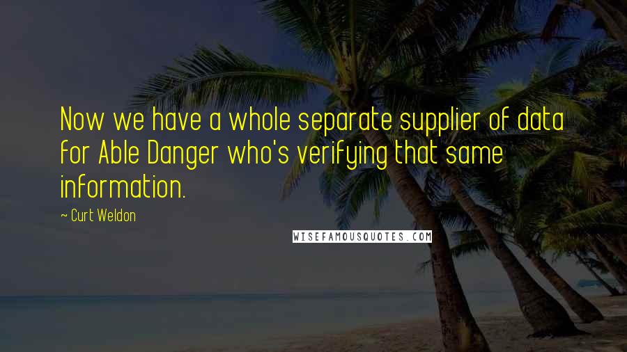 Curt Weldon Quotes: Now we have a whole separate supplier of data for Able Danger who's verifying that same information.