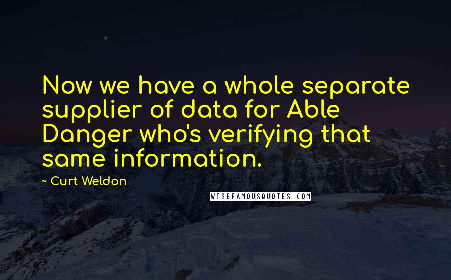 Curt Weldon Quotes: Now we have a whole separate supplier of data for Able Danger who's verifying that same information.