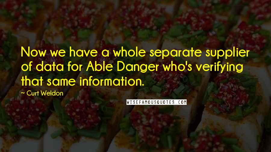 Curt Weldon Quotes: Now we have a whole separate supplier of data for Able Danger who's verifying that same information.